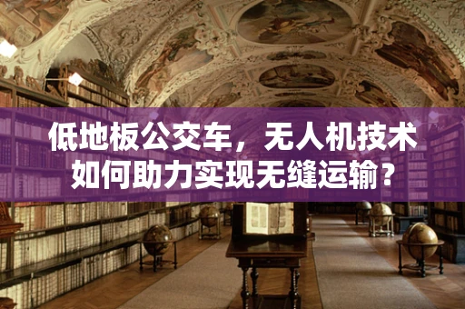 低地板公交车，无人机技术如何助力实现无缝运输？