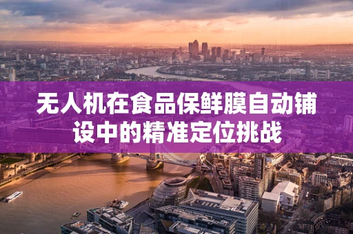无人机在食品保鲜膜自动铺设中的精准定位挑战