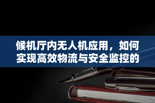 候机厅内无人机应用，如何实现高效物流与安全监控的平衡？