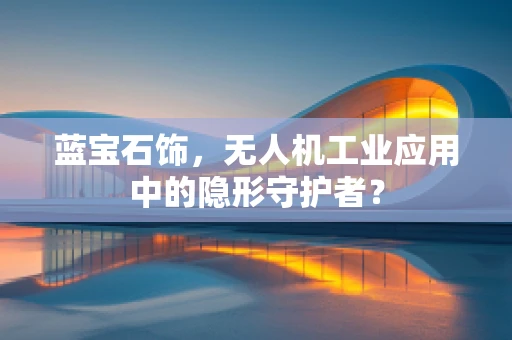 蓝宝石饰，无人机工业应用中的隐形守护者？