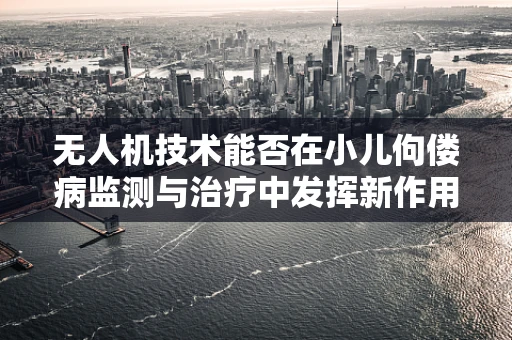 无人机技术能否在小儿佝偻病监测与治疗中发挥新作用？