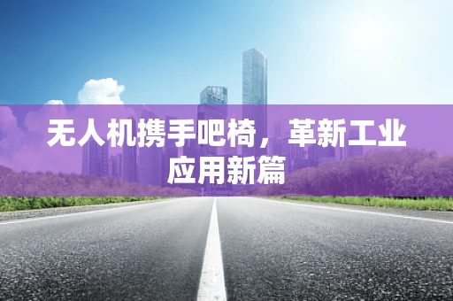 无人机携手吧椅，革新工业应用新篇