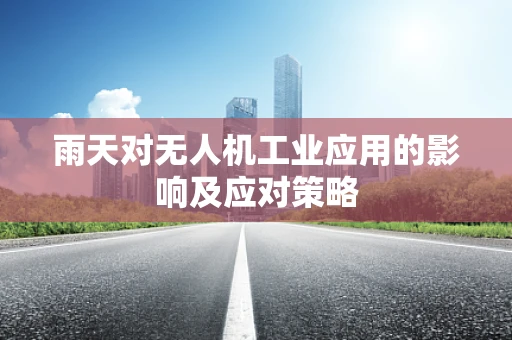 雨天对无人机工业应用的影响及应对策略