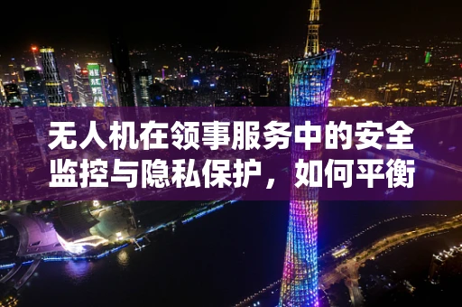 无人机在领事服务中的安全监控与隐私保护，如何平衡？