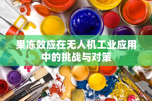 果冻效应在无人机工业应用中的挑战与对策