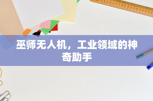 巫师无人机，工业领域的神奇助手