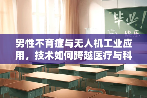 男性不育症与无人机工业应用，技术如何跨越医疗与科技的鸿沟？