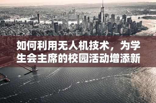 如何利用无人机技术，为学生会主席的校园活动增添新亮点？