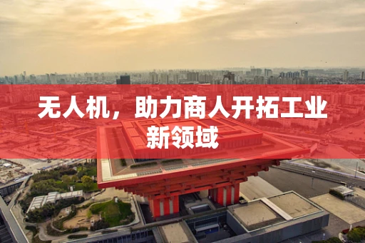 无人机，助力商人开拓工业新领域