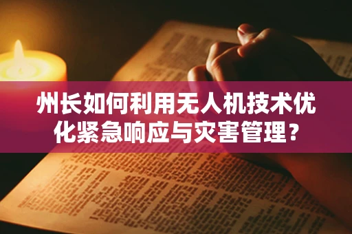 州长如何利用无人机技术优化紧急响应与灾害管理？