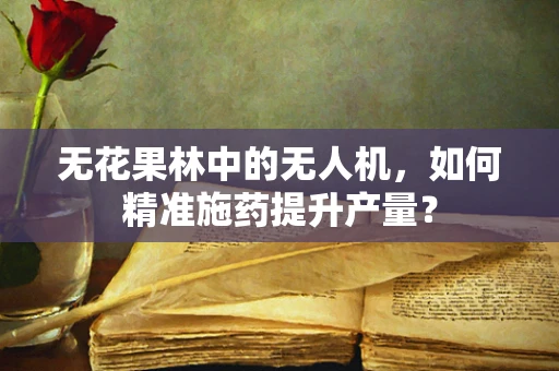 无花果林中的无人机，如何精准施药提升产量？