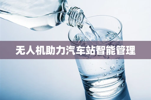 无人机助力汽车站智能管理