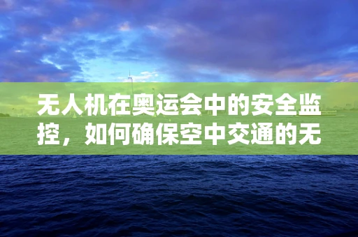 无人机在奥运会中的安全监控，如何确保空中交通的无缝管理？