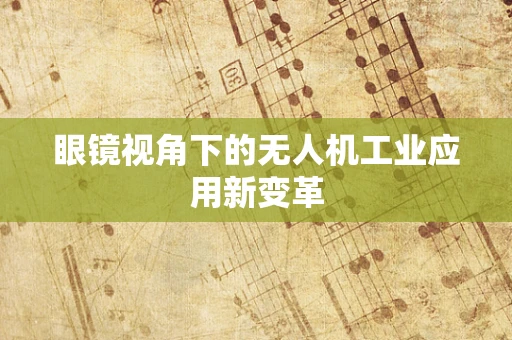 眼镜视角下的无人机工业应用新变革