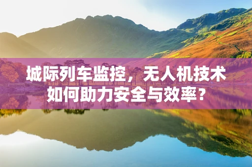 城际列车监控，无人机技术如何助力安全与效率？