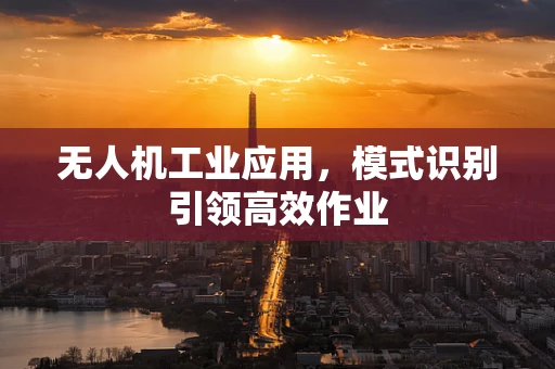 无人机工业应用，模式识别引领高效作业