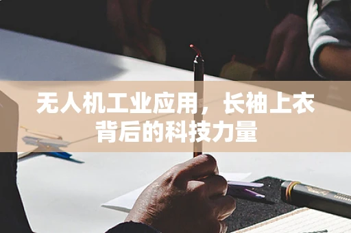 无人机工业应用，长袖上衣背后的科技力量
