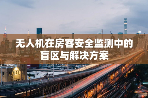 无人机在房客安全监测中的盲区与解决方案