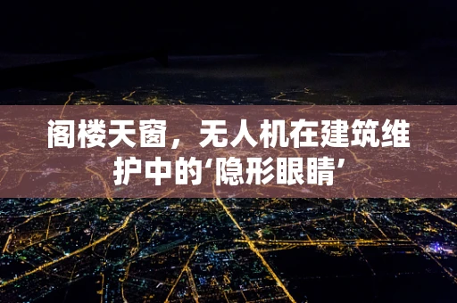 阁楼天窗，无人机在建筑维护中的‘隐形眼睛’