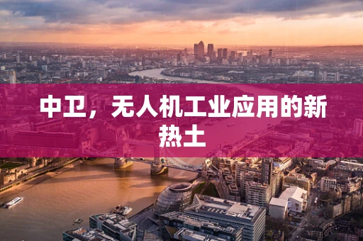 中卫，无人机工业应用的新热土
