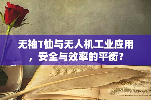 无袖T恤与无人机工业应用，安全与效率的平衡？