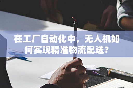 在工厂自动化中，无人机如何实现精准物流配送？