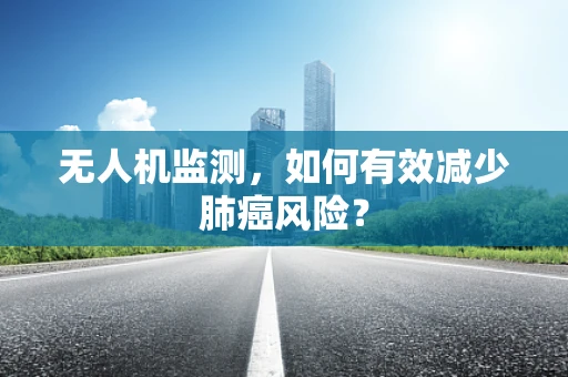 无人机监测，如何有效减少肺癌风险？