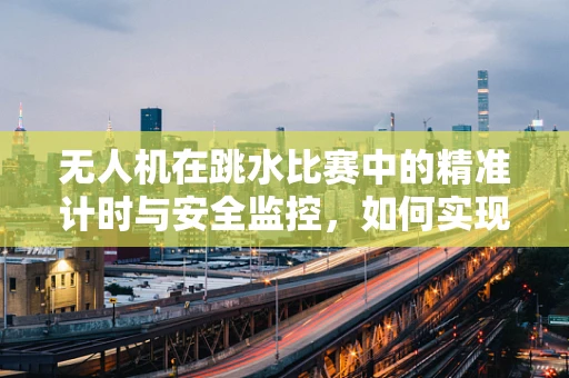 无人机在跳水比赛中的精准计时与安全监控，如何实现？