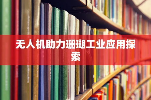 无人机助力珊瑚工业应用探索