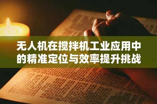无人机在搅拌机工业应用中的精准定位与效率提升挑战