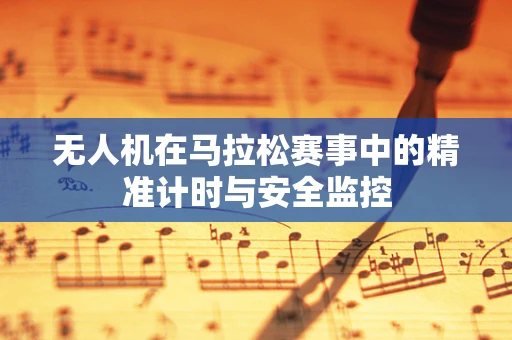 无人机在马拉松赛事中的精准计时与安全监控