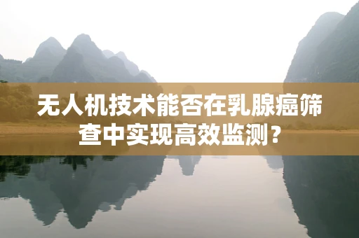 无人机技术能否在乳腺癌筛查中实现高效监测？