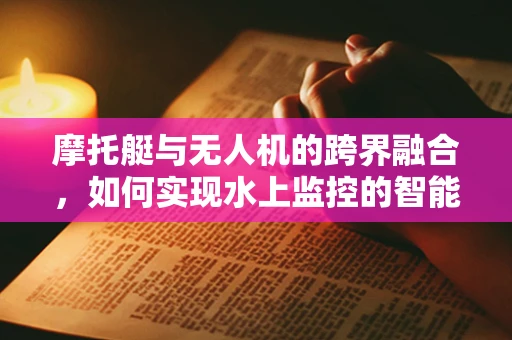 摩托艇与无人机的跨界融合，如何实现水上监控的智能升级？
