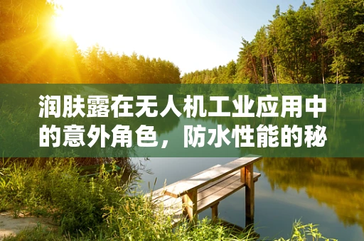 润肤露在无人机工业应用中的意外角色，防水性能的秘密武器？