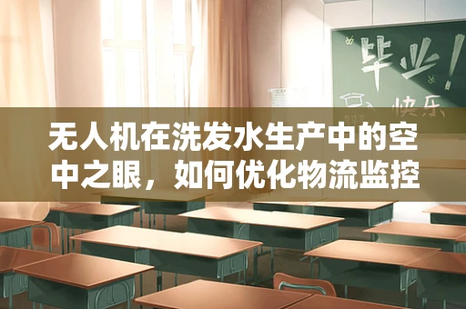 无人机在洗发水生产中的空中之眼，如何优化物流监控？