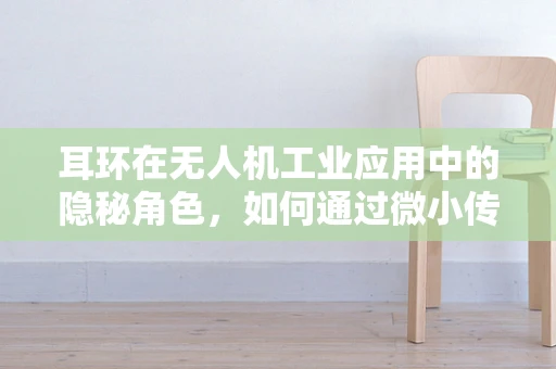 耳环在无人机工业应用中的隐秘角色，如何通过微小传感器提升飞行安全？