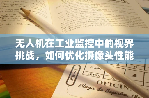 无人机在工业监控中的视界挑战，如何优化摄像头性能以提升监控精度？