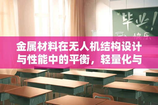 金属材料在无人机结构设计与性能中的平衡，轻量化与耐久性的挑战