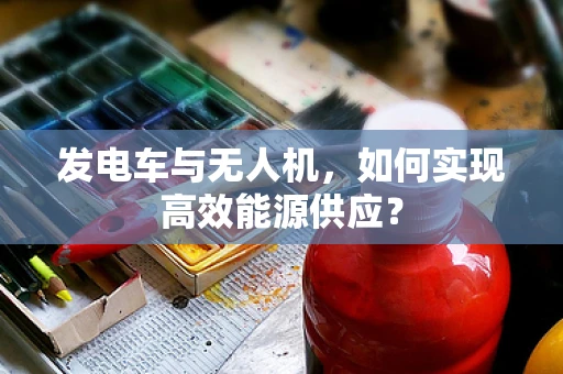 发电车与无人机，如何实现高效能源供应？