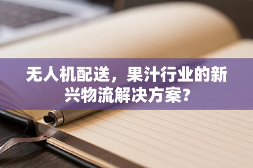 无人机配送，果汁行业的新兴物流解决方案？