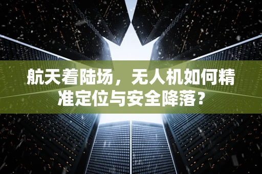 航天着陆场，无人机如何精准定位与安全降落？