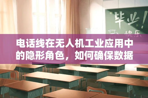 电话线在无人机工业应用中的隐形角色，如何确保数据传输的稳定与安全？