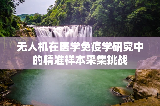 无人机在医学免疫学研究中的精准样本采集挑战