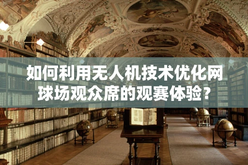 如何利用无人机技术优化网球场观众席的观赛体验？