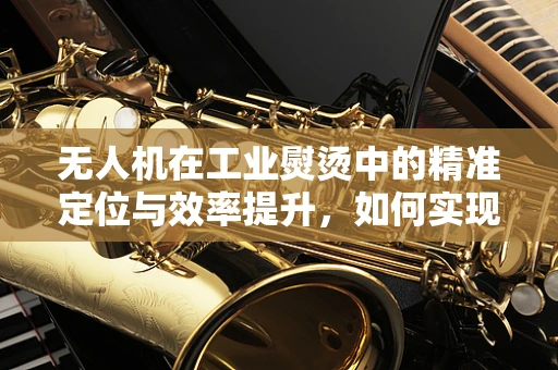 无人机在工业熨烫中的精准定位与效率提升，如何实现熨斗的智能跟随？