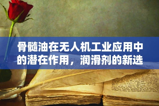 骨髓油在无人机工业应用中的潜在作用，润滑剂的新选择？