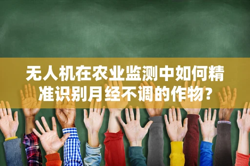 无人机在农业监测中如何精准识别月经不调的作物？