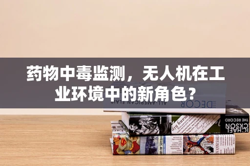 药物中毒监测，无人机在工业环境中的新角色？