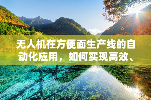 无人机在方便面生产线的自动化应用，如何实现高效、精准的物资配送？