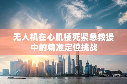 无人机在心肌梗死紧急救援中的精准定位挑战